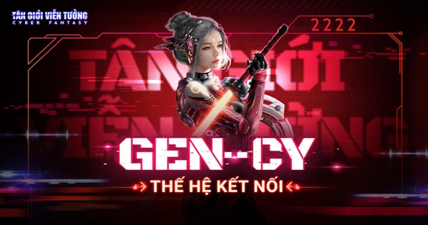 Gen-Cy: Thế hệ mới được định hình bởi Cyber Fantasy Tân Giới Viễn Tưởng