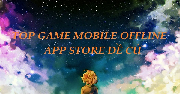 Top 7 game mobile có thể chơi offline được App Store đề cử