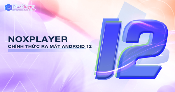 NoxPlayer chính thức phát hành Giả lập Android 12 – trải nghiệm mới cho người dùng