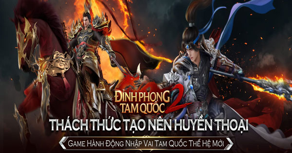 Bom tấn game nhập vai hành động Đỉnh Phong 2 – Tân Tam Quốc sắp sửa cập bến làng game Việt