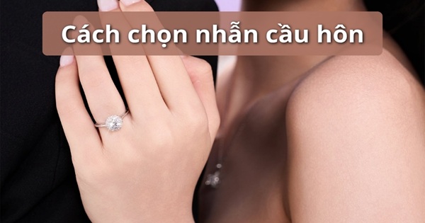Cách chọn nhẫn cầu hôn đẹp tinh tế khiến nàng ưng ý