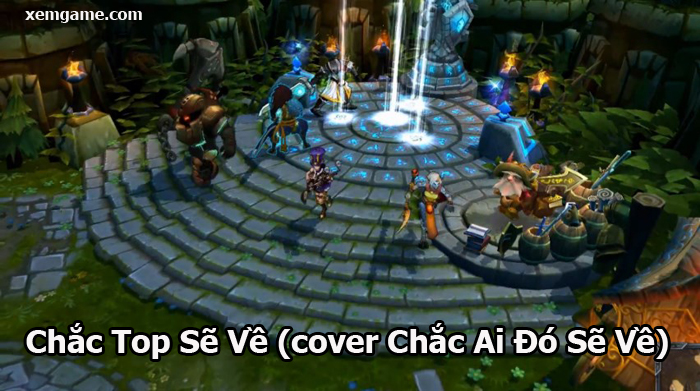 Liên Minh Huyền Thoại: Chắc Top sẽ về (cover chắc ai đó sẽ về)