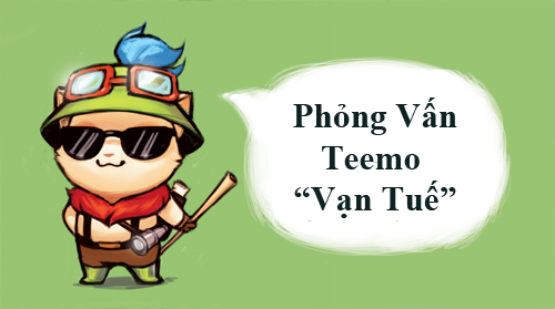Trò chuyện cùng tướng LMHT (Phần 3): Teemo ‘vạn tuế’