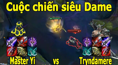 Kèo Liên Minh Huyền Thoại: Cuộc chiến siêu dame Master Yi vs Tryndamere