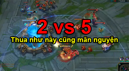 LMHT: 2 vs 5 Thua cũng sướng vì mình đã làm hết sức!